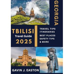 Easton, Gavin J. Tbilisi Travel Guide 2025: The Essential Travel Guide for First-Time Visitors to Georgia Easton, Gavin J. Tbilisi Travel Guide 2025: The Essential Travel Guide for First-Time Visitors to Georgia