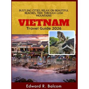 Balcom, Edward R. Vietnam Travel Guide 2026: Bustling Cities, Relax on Beautiful Beaches, Trek Through Lush Mountains Balcom, Edward R. Vietnam Travel Guide 2026: Bustling Cities, Relax on Beautiful Beaches, Trek Through Lush Mountains