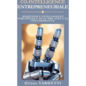 Eliano VARDETTI, Eliano CO-INTELLIGENCE ENTREPRENEURIALE: REDEFINIR L’INTELLIGENCE STRATEGIQUE DE SA PME AVEC L’IA COLLABORATIVE Eliano VARDETTI, Eliano CO-INTELLIGENCE ENTREPRENEURIALE: REDEFINIR L’INTELLIGENCE STRATEGIQUE DE SA PME AVEC L’IA COLLABORATIVE