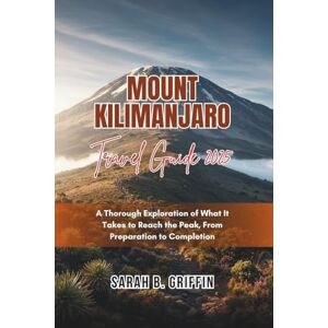 Griffin MOUNT KILIMANJARO TRAVEL GUIDE 2025: A Thorough Exploration of What It Takes to Reach the Peak, From Preparation to Completion Griffin MOUNT KILIMANJARO TRAVEL GUIDE 2025: A Thorough Exploration of What It Takes to Reach the Peak, From Preparation to Completion