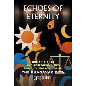 YS Yadav Echoes of Eternity: Human Rights and Responsibilities through the Wisdom of the Bhagavad Gita YS Yadav Echoes of Eternity: Human Rights and Responsibilities through the Wisdom of the Bhagavad Gita