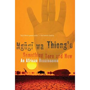 Ngugi Wa Thiong'o, Ngugi Something Torn and New: An African Renaissance Ngugi Wa Thiong'o, Ngugi Something Torn and New: An African Renaissance