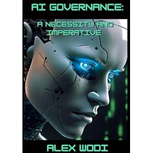 Wodi, Alex AI Governance: A Necessity and Imperative Wodi, Alex AI Governance: A Necessity and Imperative