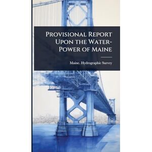 United Provisional Report Upon the Water-Power of Maine United Provisional Report Upon the Water-Power of Maine