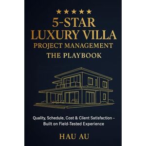 AU, HAU 5-Star Luxury Villa Project Management: The Playbook: Quality, Schedule, Cost & Client Satisfaction — Built on Field-Tested Experience AU, HAU 5-Star Luxury Villa Project Management: The Playbook: Quality, Schedule, Cost & Client Satisfaction — Built on Field-Tested Experience