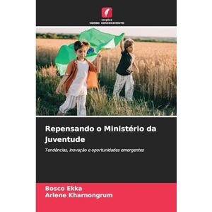 Ekka, Bosco Repensando o Ministério da Juventude: Tendências, inovação e oportunidades emergentes Ekka, Bosco Repensando o Ministério da Juventude: Tendências, inovação e oportunidades emergentes