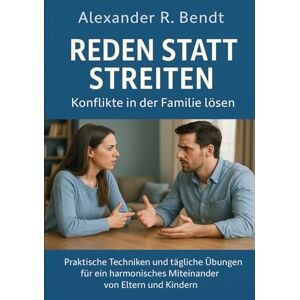 Bendt, Alexander R. Reden statt Streiten Konflikte in der Familie lösen: Praktische Techniken und tägliche Übungen für ein harmonisches Miteinander von Eltern und Kindern Bendt, Alexander R. Reden statt Streiten Konflikte in der Familie lösen: Praktische Techniken und tägliche Übungen für ein harmonisches Miteinander von Eltern und Kindern