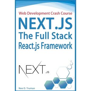 D. Truman, Neo Web Development Crash Course Next JS, The Full Stack React JS Framework: Enterprise Web Development, and Full Stack JavaScript Development with ReactJS and NodeJS Server Side JavaScript D. Truman, Neo Web Development Crash Course Next JS, The Full Stack React JS Framework: Enterprise Web Development, and Full Stack JavaScript Development with ReactJS and NodeJS Server Side JavaScript