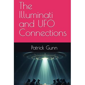Gunn, Patrick The Illuminati and UFO Connections Gunn, Patrick The Illuminati and UFO Connections
