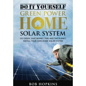 Hopkins, Bob Do-It-Yourself Green Power Home Solar System: Go Green, Save Money, Time and the Planet; Install Your Own Home Solar System (Bob Hopkins Do-It-Yourself) Hopkins, Bob Do-It-Yourself Green Power Home Solar System: Go Green, Save Money, Time and the Planet; Install Your Own Home Solar System (Bob Hopkins Do-It-Yourself)