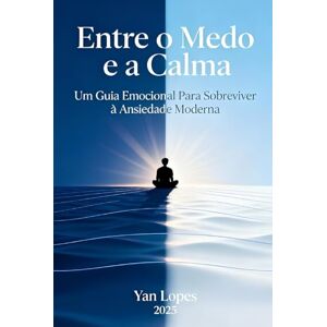 Lopes, MSc. Yan de Jesus Entre o Medo e a Calma: Um Guia Emocional Para Sobreviver à Ansiedade Moderna (Viver em Equilíbrio: Autoajuda e Saúde Mental para Tempos Modernos) Lopes, MSc. Yan de Jesus Entre o Medo e a Calma: Um Guia Emocional Para Sobreviver à Ansiedade Moderna (Viver em Equilíbrio: Autoajuda e Saúde Mental para Tempos Modernos)
