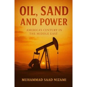 Nizami, Saad Oil, Sand & Power: America's centry in the Middle East Nizami, Saad Oil, Sand & Power: America's centry in the Middle East
