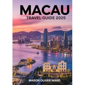 Ward, Mason Oliver Macau Travel Guide 2025: Best Attractions, Hidden Gems, Local Tips, Top Hotels, Restaurants, Shopping, and Things to Do Ward, Mason Oliver Macau Travel Guide 2025: Best Attractions, Hidden Gems, Local Tips, Top Hotels, Restaurants, Shopping, and Things to Do