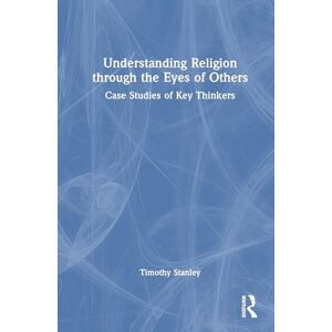 Stanley Understanding Religion through the Eyes of Others: Case Studies of Key Thinkers Stanley Understanding Religion through the Eyes of Others: Case Studies of Key Thinkers