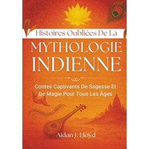Lloyd, Aidan J. Histoires Oubliées De La Mythologie Indienne: Contes Captivants De Sagesse Et De Magie Pour Tous Les Âges Lloyd, Aidan J. Histoires Oubliées De La Mythologie Indienne: Contes Captivants De Sagesse Et De Magie Pour Tous Les Âges