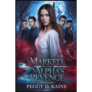 Kaine, Peggy D. Marked by the Alpha’s Revenge: A Dark Reverse Harem Fated Mate Romance Kaine, Peggy D. Marked by the Alpha’s Revenge: A Dark Reverse Harem Fated Mate Romance