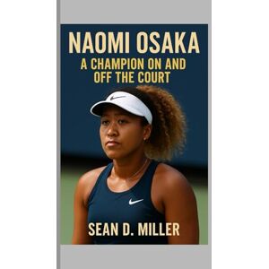 D. Miller, Sean Naomi Osaka: A Champion On and Off the Court D. Miller, Sean Naomi Osaka: A Champion On and Off the Court