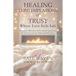Patrick, Michael HEALING CONTEMPLATIONS of TRUST: Where Love feels Safe: 3 (Safe Haven Calm Collection) Patrick, Michael HEALING CONTEMPLATIONS of TRUST: Where Love feels Safe: 3 (Safe Haven Calm Collection)