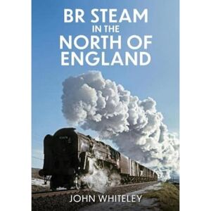 Whiteley, John BR Steam in the North of England Whiteley, John BR Steam in the North of England