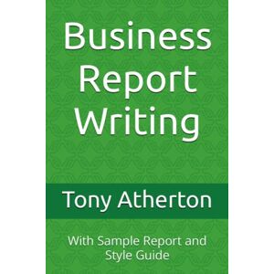 Atherton, Tony Business Report Writing: With Sample Report and Style Guide Atherton, Tony Business Report Writing: With Sample Report and Style Guide