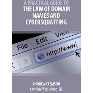 Clemson, Andrew A Practical Guide to the Law of Domain Names and Cybersquatting Clemson, Andrew A Practical Guide to the Law of Domain Names and Cybersquatting