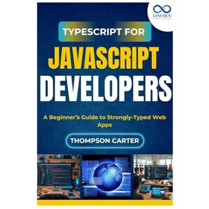 Carter, Thompson TypeScript for JavaScript Developers: A Beginner’s Guide to Strongly-Typed Web Apps Carter, Thompson TypeScript for JavaScript Developers: A Beginner’s Guide to Strongly-Typed Web Apps