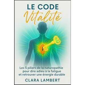LAMBERT, CLARA Le Code Vitalité: Les 5 piliers de la naturopathie pour dire adieu à la fatigue et retrouver une énergie durable. LAMBERT, CLARA Le Code Vitalité: Les 5 piliers de la naturopathie pour dire adieu à la fatigue et retrouver une énergie durable.