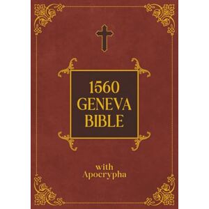 Sacred Quill Publishing 1560 Geneva Bible with Apocrypha: The Definitive Protestant Scriptures with Old and New Testament Original Apocryphal Writings Included True Ortography Edition Sacred Quill Publishing 1560 Geneva Bible with Apocrypha: The Definitive Protestant Scriptures with Old and New Testament Original Apocryphal Writings Included True Ortography Edition