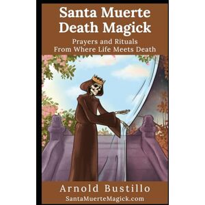 Bustillo, Arnold Santa Muerte Death Magick: Prayers and Rituals From Where Life Meets Death Bustillo, Arnold Santa Muerte Death Magick: Prayers and Rituals From Where Life Meets Death