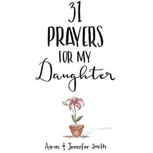 Smith, Aaron 31 Prayers For My Daughter: Seeking God’s Perfect Will For Her (Daily Prayer, Christian Parenting Books, Prayer Book For Parents, prayers for children, How to Pray For Your Children) Smith, Aaron 31 Prayers For My Daughter: Seeking God’s Perfect Will For Her (Daily Prayer, Christian Parenting Books, Prayer Book For Parents, prayers for children, How to Pray For Your Children)