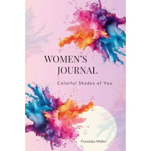 Müller, Franziska Women’s Journal – Colorful Shades of You: Writing for your soul, your journey, your truth Müller, Franziska Women’s Journal – Colorful Shades of You: Writing for your soul, your journey, your truth