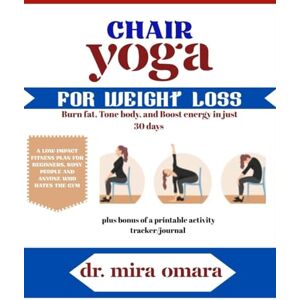 OMARA, Dr. MIRA CHAIR YOGA FOR WEIGHT LOSS: burn fat, tone your body, and boost energy in just 30 days: a low-impact fitness plan for beginners and anyone who hates the gym OMARA, Dr. MIRA CHAIR YOGA FOR WEIGHT LOSS: burn fat, tone your body, and boost energy in just 30 days: a low-impact fitness plan for beginners and anyone who hates the gym