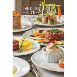 Beaulieu, Adrien L. Die Kunst der Kalte Vorspeisen 270 Rezepte: Die französische Kunst der Vorspeisen Band Eins Beaulieu, Adrien L. Die Kunst der Kalte Vorspeisen 270 Rezepte: Die französische Kunst der Vorspeisen Band Eins
