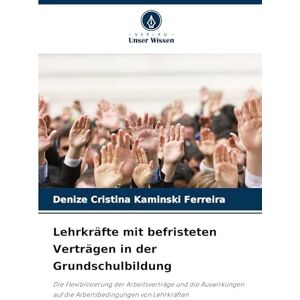 Kaminski Ferreira, Denize Cristina Lehrkräfte mit befristeten Verträgen in der Grundschulbildung: Die Flexibilisierung der Arbeitsverträge und die Auswirkungen auf die Arbeitsbedingungen von Lehrkräften Kaminski Ferreira, Denize Cristina Lehrkräfte mit befristeten Verträgen in der Grundschulbildung: Die Flexibilisierung der Arbeitsverträge und die Auswirkungen auf die Arbeitsbedingungen von Lehrkräften