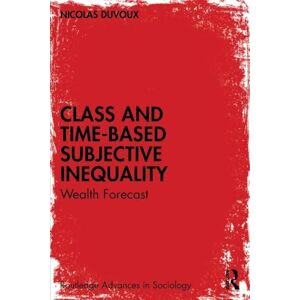 Duvoux, Nicolas Class and Time-Based Subjective Inequality: Wealth Forecast (Routledge Advances in Sociology) Duvoux, Nicolas Class and Time-Based Subjective Inequality: Wealth Forecast (Routledge Advances in Sociology)