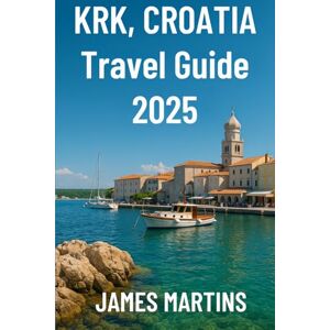 Martins, James Krk, Crotia Travel Guide 2025: Discover the Beauty of Croatia’s Golden Island – Beaches, Heritage Towns, Hidden Coves, and Local Flavors for 2025 Adventures (Croatia Travel Guides) Martins, James Krk, Crotia Travel Guide 2025: Discover the Beauty of Croatia’s Golden Island – Beaches, Heritage Towns, Hidden Coves, and Local Flavors for 2025 Adventures (Croatia Travel Guides)