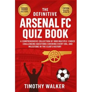 Walker, Timothy The Definitive Arsenal FC Quiz Book: A Comprehensive Collection of 1000 Multiple-Choice Challenging Questions Covering Every Era, Player, and ... Questions, to Enhance the Reading Experience. Walker, Timothy The Definitive Arsenal FC Quiz Book: A Comprehensive Collection of 1000 Multiple-Choice Challenging Questions Covering Every Era, Player, and ... Questions, to Enhance the Reading Experience.