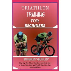 Stanley TRIATHLON TRAINING FOR BEGINNERS: Step-by-Step Plans, Nutrition, and Motivation to Swim, Bike, Run, and Finish Your First Race with Confidence Stanley TRIATHLON TRAINING FOR BEGINNERS: Step-by-Step Plans, Nutrition, and Motivation to Swim, Bike, Run, and Finish Your First Race with Confidence