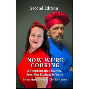 Parent, Teresa Marie Now We're Cooking: A Transformation Journey, From Our Kitchens to Yours (Now We're Cooking- Teresa Marie Parent & Chef Rich Eaton) Parent, Teresa Marie Now We're Cooking: A Transformation Journey, From Our Kitchens to Yours (Now We're Cooking- Teresa Marie Parent & Chef Rich Eaton)