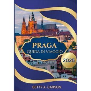 Carson, Betty A. PRAGA GUIDA DI VIAGGIO 2025 Carson, Betty A. PRAGA GUIDA DI VIAGGIO 2025