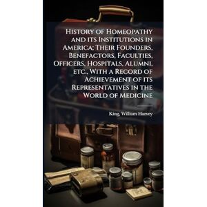 King, William Harvey History of Homeopathy and its Institutions in America; Their Founders, Benefactors, Faculties, Officers, Hospitals, Alumni, etc., With a Record of ... its Representatives in the World of Medicine King, William Harvey History of Homeopathy and its Institutions in America; Their Founders, Benefactors, Faculties, Officers, Hospitals, Alumni, etc., With a Record of ... its Representatives in the World of Medicine