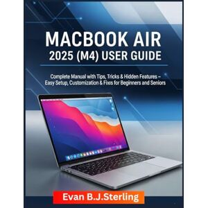 B.J.Sterling, Evan MACBOOK AIR 2025 (M4) USER GUIDE: Complete Manual with Tips, Tricks & Hidden Features – Easy Setup, Customization & Fixes for Beginners and Seniors B.J.Sterling, Evan MACBOOK AIR 2025 (M4) USER GUIDE: Complete Manual with Tips, Tricks & Hidden Features – Easy Setup, Customization & Fixes for Beginners and Seniors