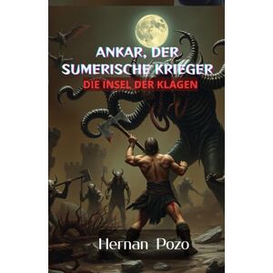 Pozo Espetia, Hernan Walter ANKAR, DER SUMERISCHE KRIEGER : DIE INSEL DER KLAGEN Pozo Espetia, Hernan Walter ANKAR, DER SUMERISCHE KRIEGER : DIE INSEL DER KLAGEN