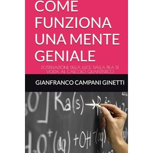 CAMPANI GINETTI, GIANFRANCO COME FUNZIONA UNA MENTE GENIALE: L'OSTINAZIONE DELLA LUCE: DALLA PILA DI VOLTA AL CALCOLO QUANTISTICO (UNIVERSO TASCABILE) CAMPANI GINETTI, GIANFRANCO COME FUNZIONA UNA MENTE GENIALE: L'OSTINAZIONE DELLA LUCE: DALLA PILA DI VOLTA AL CALCOLO QUANTISTICO (UNIVERSO TASCABILE)