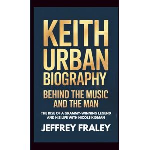 Fraley, Jeffrey KEITH URBAN BIOGRAPHY: Behind the Music and the Man The Rise of a Grammy-Winning Legend and His Life with Nicole Kidman Fraley, Jeffrey KEITH URBAN BIOGRAPHY: Behind the Music and the Man The Rise of a Grammy-Winning Legend and His Life with Nicole Kidman