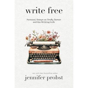 Probst, Jennifer Write Free: Personal Essays on Craft, Career, and the Writing Life Probst, Jennifer Write Free: Personal Essays on Craft, Career, and the Writing Life