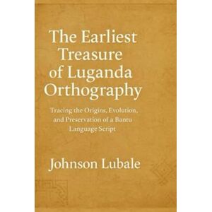 Lubale, Johnson The Earliest The Earliest Treasure of Luganda Orthography: Tracing the Origins, Evolution, and Preservation of a Bantu Language Script (African Legacy) Lubale, Johnson The Earliest The Earliest Treasure of Luganda Orthography: Tracing the Origins, Evolution, and Preservation of a Bantu Language Script (African Legacy)