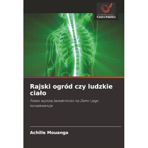 MOUANGA, Achille Rajski ogród czy ludzkie ciało: Fiasko wyższej świadomości na Ziemi i jego konsekwencje: Fiasko wy¿szej ¿wiadomo¿ci na Ziemi i jego konsekwencje MOUANGA, Achille Rajski ogród czy ludzkie ciało: Fiasko wyższej świadomości na Ziemi i jego konsekwencje: Fiasko wy¿szej ¿wiadomo¿ci na Ziemi i jego konsekwencje