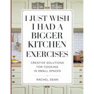 Dean, Richel I Just Wish i Had a Bigger Kitchen Exercises: Creative Solutions For Cooking In Small Spaces Dean, Richel I Just Wish i Had a Bigger Kitchen Exercises: Creative Solutions For Cooking In Small Spaces