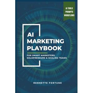 Fortune, Rennette The AI Marketing Playbook: For Smart Marketers, Solopreneurs & Scaling Teams Fortune, Rennette The AI Marketing Playbook: For Smart Marketers, Solopreneurs & Scaling Teams